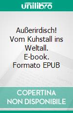 Außerirdisch! Vom Kuhstall ins Weltall. E-book. Formato EPUB ebook