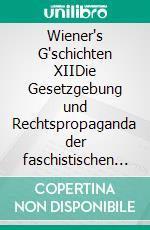 Wiener's G'schichten XIIDie Gesetzgebung und Rechtspropaganda der faschistischen Diktatur in Deutschland unter besonderer Berücksichtigung der Reden Hitlers. E-book. Formato EPUB ebook