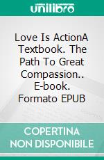 Love Is ActionA Textbook. The Path To Great Compassion.. E-book. Formato EPUB ebook