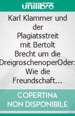 Karl Klammer und der Plagiatsstreit mit Bertolt Brecht um die DreigroschenoperOder: Wie die Freundschaft mit Stefan Zweig zerbrach und eine neue mit Felix Braun entstand. E-book. Formato EPUB ebook