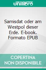 Samisdat oder am Westpol dieser Erde. E-book. Formato EPUB ebook