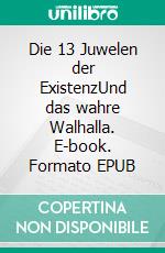 Die 13 Juwelen der ExistenzUnd das wahre Walhalla. E-book. Formato EPUB ebook