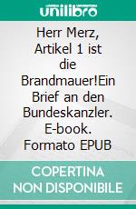 Herr Merz, Artikel 1 ist die Brandmauer!Ein Brief an den Bundeskanzler. E-book. Formato EPUB ebook