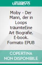 Moby - Der Mann, der in Loops träumteEine Art Biografie. E-book. Formato EPUB ebook