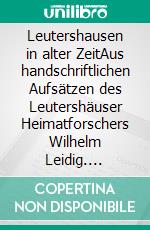 Leutershausen in alter ZeitAus handschriftlichen Aufsätzen des Leutershäuser Heimatforschers Wilhelm Leidig. E-book. Formato EPUB ebook