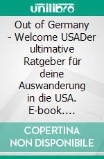 Out of Germany - Welcome USADer ultimative Ratgeber für deine Auswanderung in die USA. E-book. Formato EPUB ebook