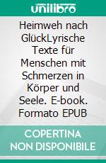 Heimweh nach GlückLyrische Texte für Menschen mit Schmerzen in Körper und Seele. E-book. Formato EPUB ebook