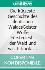Die kürzeste Geschichte des deutschen WaldesGeister Wölfe Försterliesl - der Wald und wir. E-book. Formato EPUB ebook