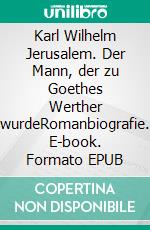 Karl Wilhelm Jerusalem. Der Mann, der zu Goethes Werther wurdeRomanbiografie. E-book. Formato EPUB ebook