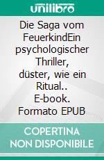 Die Saga vom FeuerkindEin psychologischer Thriller, düster, wie ein Ritual.. E-book. Formato EPUB ebook