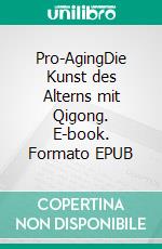 Pro-AgingDie Kunst des Alterns mit Qigong. E-book. Formato EPUB ebook