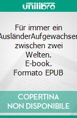 Für immer ein AusländerAufgewachsen zwischen zwei Welten. E-book. Formato EPUB ebook