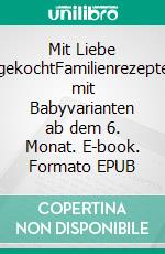 Mit Liebe gekochtFamilienrezepte mit Babyvarianten ab dem 6. Monat. E-book. Formato EPUB ebook