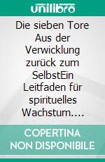 Die sieben Tore Aus der Verwicklung zurück zum SelbstEin Leitfaden für spirituelles Wachstum. E-book. Formato EPUB ebook