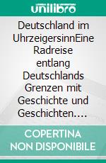 Deutschland im UhrzeigersinnEine Radreise entlang Deutschlands Grenzen mit Geschichte und Geschichten. E-book. Formato EPUB ebook