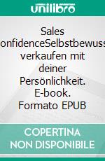 Sales ConfidenceSelbstbewusst verkaufen mit deiner Persönlichkeit. E-book. Formato EPUB ebook