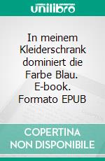 In meinem Kleiderschrank dominiert die Farbe Blau. E-book. Formato EPUB ebook