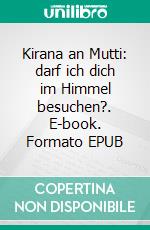 Kirana an Mutti: darf ich dich im Himmel besuchen?. E-book. Formato EPUB ebook