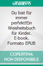 Du bist für immer perfekt!Ein Weisheitsbuch für Kinder. E-book. Formato EPUB ebook