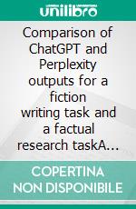 Comparison of ChatGPT and Perplexity outputs for a fiction writing task and a factual research taskA brief experiment. Translated from German.. E-book. Formato EPUB ebook
