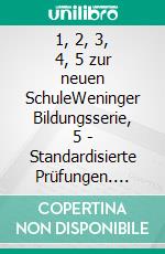 1, 2, 3, 4, 5 zur neuen SchuleWeninger Bildungsserie, 5 - Standardisierte Prüfungen. E-book. Formato EPUB ebook