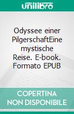 Odyssee einer PilgerschaftEine mystische Reise. E-book. Formato EPUB ebook