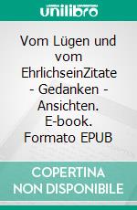 Vom Lügen und vom EhrlichseinZitate - Gedanken - Ansichten. E-book. Formato EPUB ebook