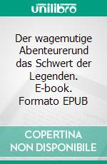 Der wagemutige Abenteurerund das Schwert der Legenden. E-book. Formato EPUB ebook