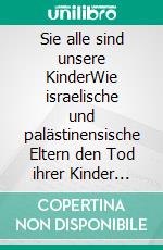 Sie alle sind unsere KinderWie israelische und palästinensische Eltern den Tod ihrer Kinder erleben. E-book. Formato EPUB ebook