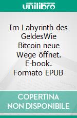 Im Labyrinth des GeldesWie Bitcoin neue Wege öffnet. E-book. Formato EPUB ebook