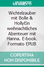 Wichtelzauber mit Bolle & HollyEin weihnachtliches Abenteuer mit Hanna. E-book. Formato EPUB ebook