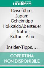 Reiseführer Japan: Geheimtipp HokkaidoAbenteuer - Natur - Kultur - Ainu - Insider-Tipps. E-book. Formato EPUB ebook