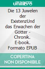 Die 13 Juwelen der ExistenzUnd das Erwachen der Götter - Chronik. E-book. Formato EPUB ebook