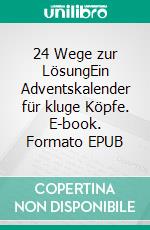 24 Wege zur LösungEin Adventskalender für kluge Köpfe. E-book. Formato EPUB ebook