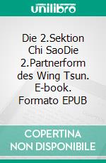Die 2.Sektion Chi SaoDie 2.Partnerform des Wing Tsun. E-book. Formato EPUB ebook