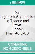 Das ÜbergöttlicheSupratheismus in Theorie und Praxis. E-book. Formato EPUB ebook