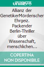 Allianz der GenetikerMörderischer Ehrgeiz. Packender Berlin-Thriller über Wissenschaft, menschlichen Größenwahn und den Kampf um Gerechtigkeit. E-book. Formato EPUB ebook