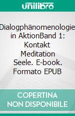 Dialogphänomenologie in AktionBand 1: Kontakt Meditation Seele. E-book. Formato EPUB ebook
