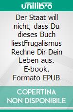 Der Staat will nicht, dass Du dieses Buch liestFrugalismus Rechne Dir Dein Leben aus. E-book. Formato EPUB ebook