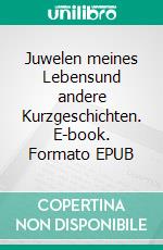 Juwelen meines Lebensund andere Kurzgeschichten. E-book. Formato EPUB ebook