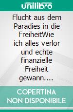 Flucht aus dem Paradies in die FreiheitWie ich alles verlor und echte finanzielle Freiheit gewann. E-book. Formato EPUB ebook
