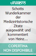 Schotts Wunderkammer der MedizinHistorische Zitate ausgewählt und kommentiert von Heinz Schott. E-book. Formato EPUB ebook