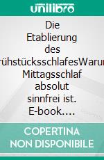 Die Etablierung des FrühstücksschlafesWarum Mittagsschlaf absolut sinnfrei ist. E-book. Formato EPUB ebook