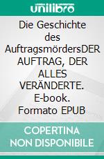 Die Geschichte des AuftragsmördersDER AUFTRAG, DER ALLES VERÄNDERTE. E-book. Formato EPUB ebook