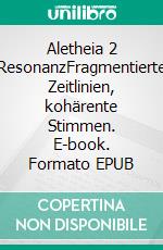 Aletheia 2 ResonanzFragmentierte Zeitlinien, kohärente Stimmen. E-book. Formato EPUB ebook
