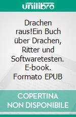 Drachen raus!Ein Buch über Drachen, Ritter und Softwaretesten. E-book. Formato EPUB ebook