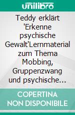 Teddy erklärt "Erkenne psychische Gewalt"Lernmaterial zum Thema Mobbing, Gruppenzwang und psychische Gewalt für Schüler ab Klasse 5. E-book. Formato EPUB ebook