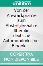 Von der Abwrackprämie zum AbstellgleisSatire über die deutsche Automobilindustrie. E-book. Formato EPUB ebook