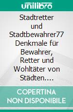 Stadtretter und Stadtbewahrer77 Denkmale für Bewahrer, Retter und Wohltäter von Städten. E-book. Formato EPUB ebook