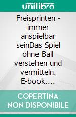 Freisprinten - immer anspielbar seinDas Spiel ohne Ball verstehen und vermitteln. E-book. Formato EPUB ebook